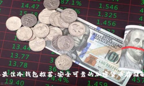 2023年最佳冷钱包推荐:安全可靠的加密货币存储解决方案