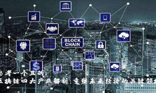 思考一个且的:
区块链四大产业解析：重塑未来经济的关键领域