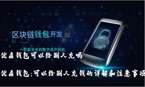 优盾钱包可以给别人充吗
优盾钱包:可以给别人充钱的详解和注意事项