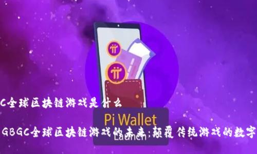 GBGC全球区块链游戏是什么

探索GBGC全球区块链游戏的未来：颠覆传统游戏的数字生态
