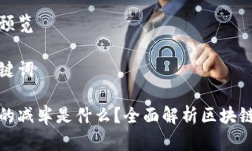撰写内容预览

及相关关键词

区块链里的减半是什么？全面解析区块链减半机制