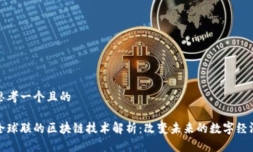 思考一个且的

全球联的区块链技术解析：改变未来的数字经济