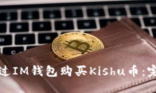 优质
如何通过IM钱包购买Kishu币：完整指南