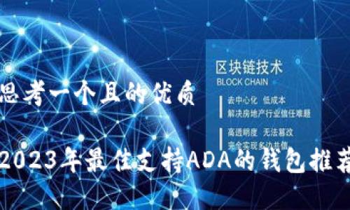 思考一个且的优质

2023年最佳支持ADA的钱包推荐