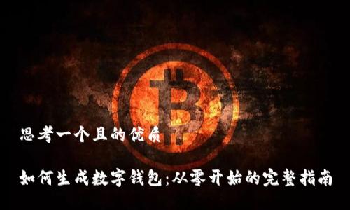 思考一个且的优质

如何生成数字钱包：从零开始的完整指南
