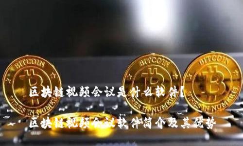 区块链视频会议是什么软件？

区块链视频会议软件简介及其优势