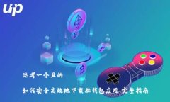 思考一个且的如何安全高效地下载脑钱包应用：