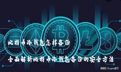 比特币冷钱包怎样备份

全面解析比特币冷钱包备份的安全方法
