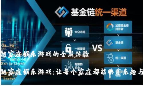 区块链家庭娱乐游戏的全新体验

区块链家庭娱乐游戏：让每个家庭都能共享乐趣与财富