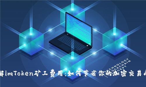 详解imToken矿工费用：如何节省你的加密交易成本