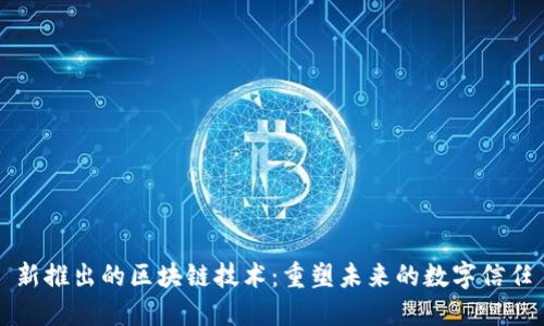 新推出的区块链技术：重塑未来的数字信任