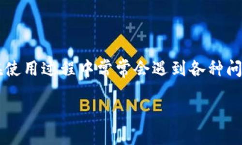 引言

在数字货币日益普及的今天，各种钱包的使用频率也逐渐上升。在众多数字资产管理工具中，imToken钱包因其便捷性和安全性获得了广泛的欢迎。然而，用户在使用过程中常常会遇到各种问题，为了更好地解决这些问题，imToken钱包客服的作用显得尤其重要。本文将探讨imToken钱包客服的估值，带您了解到其在用户体验和整体评价上的重要性。

深入了解imToken钱包客服的重要性