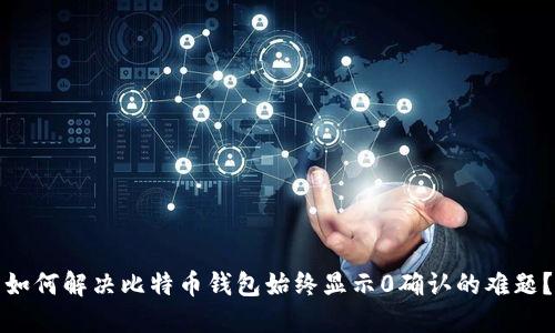 如何解决比特币钱包始终显示0确认的难题?