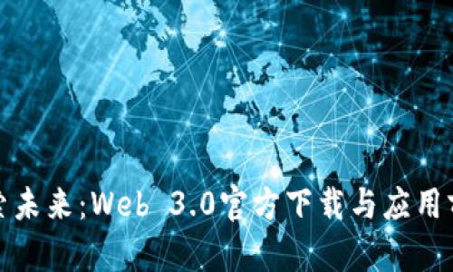 探索未来：Web 3.0官方下载与应用前景