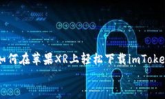     如何在苹果XR上轻松下载imToken钱包    如何在苹