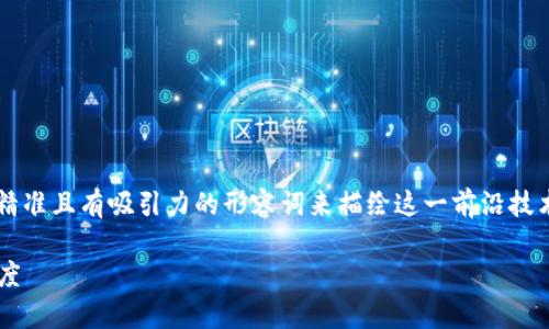 要为“区块链技术正名”这个主题创造一个，我们需要用精准且有吸引力的形容词来描绘这一前沿技术的核心价值和潜力。经过思考，我会选择以下和关键词：

探索区块链技术的真实价值：重新定义数字信任与透明度