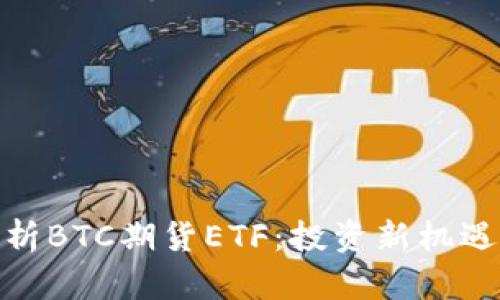 全面解析BTC期货ETF:投资新机遇与风险