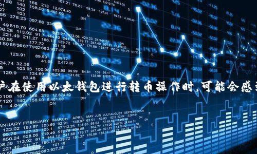 内容概述  
以太钱包作为以太坊网络中最常用的数字资产存储和交易工具，能够安全便利地管理以太币及相关代币。很多新手用户在使用以太钱包进行转币操作时，可能会感到困惑。在这篇文章中，我们将详细介绍以太钱包的转币流程以及一些相关问题，帮助你更轻松地进行数字货币的转账。

搜索  
如何轻松安全地在以太钱包中转币：新手必看指南