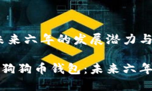 狗狗币钱包：未来六年的发展潜力与机遇

支持与发展的狗狗币钱包：未来六年的希望与挑战