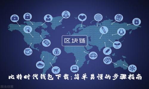 比特时代钱包下载:简单易懂的步骤指南