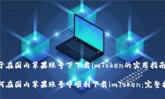 关于在国内苹果账号下下载imToken的实用指南如何