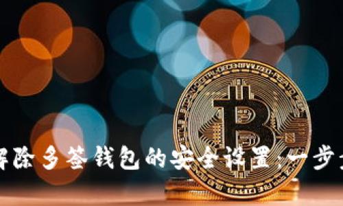 如何解除多签钱包的安全设置：一步步解析
