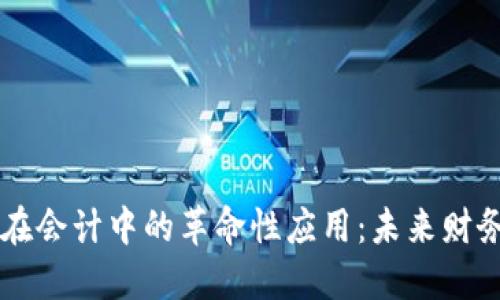 区块链在会计中的革命性应用:未来财务的蓝图