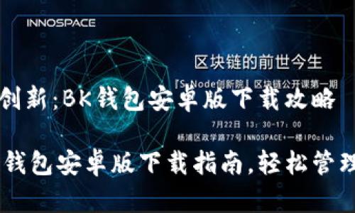 手机钱包应用创新：BK钱包安卓版下载攻略

便捷安全的BK钱包安卓版下载指南，轻松管理您的数字资产