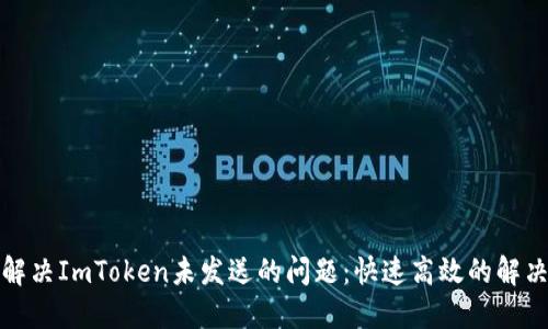 如何解决ImToken未发送的问题：快速高效的解决方案