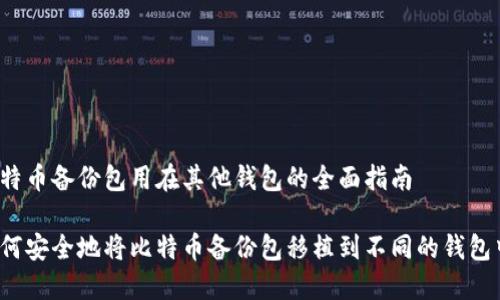 比特币备份包用在其他钱包的全面指南

如何安全地将比特币备份包移植到不同的钱包中？