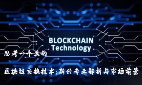 思考一个且的

区块链交换技术：新兴专业解析与市场前景