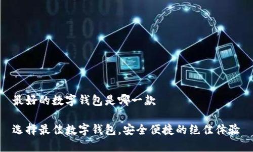 最好的数字钱包是哪一款
选择最佳数字钱包,安全便捷的绝佳体验