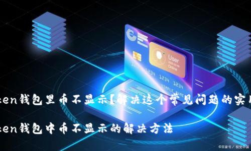 imToken钱包里币不显示？解决这个常见问题的实用指南

imToken钱包中币不显示的解决方法