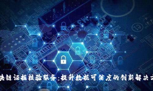 区块链证据核验服务：提升数据可信度的创新解决方案