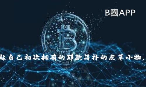 古老的钱包

在这个快节奏的现代生活中，古老的钱包似乎成了一种怀旧的象征，它不仅是一件实用的物品，更是一段故事的承载。一提到钱包，许多人会想起自己初次拥有的那款简朴的皮革小物，或是祖辈遗留下来的珍贵藏品。下面，我们将详细探讨古老钱包的魅力与价值，从材质、设计到背后的情感故事，带你走进这个令人着迷的世界。

古老钱包的魅力与故事