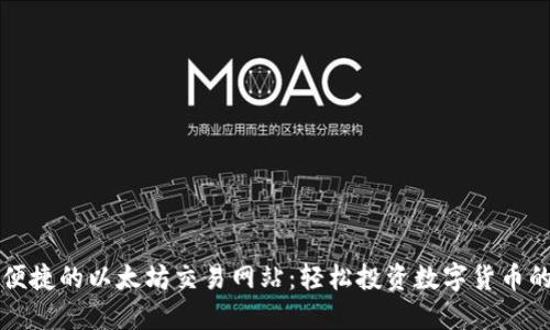 探索安全便捷的以太坊交易网站：轻松投资数字货币的首选平台
