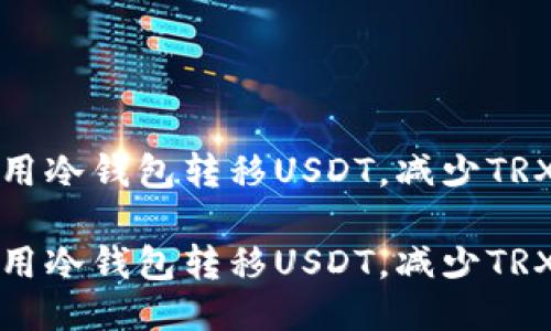 如何高效利用冷钱包转移USDT，减少TRX消耗的技巧

如何高效利用冷钱包转移USDT，减少TRX消耗的技巧