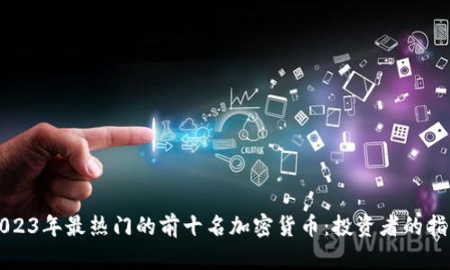2023年最热门的前十名加密货币:投资者的指南