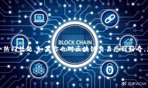 区块链交易常识全面解析

在当今数字化时代，区块链技术的兴起让我们的生活发生了翻天覆地的变化。特别是在金融领域，区块链交易已经成为一个热门话题。如果你也对区块链交易感到好奇，那么了解一些常识是很有必要的。本篇文章将为你详细介绍区块链交易的基本常识，帮助你更好地理解这个革命性的技术。

优质  
深入而清晰的区块链交易常识解析