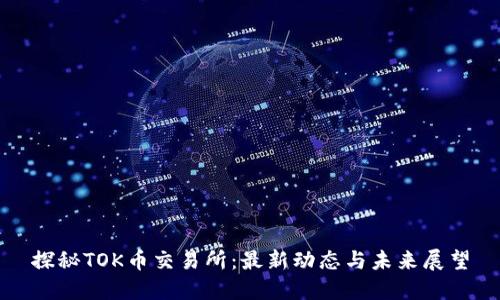 探秘TOK币交易所：最新动态与未来展望