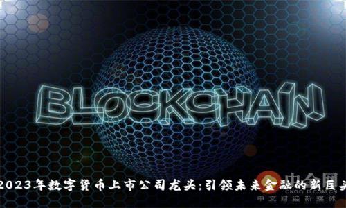 2023年数字货币上市公司龙头：引领未来金融的新巨头