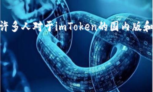 探索imToken：国内版与国际版的详细区别

在数字货币蓬勃发展的今天，imToken作为一款备受欢迎的数字钱包，正在越来越多的用户中间获得青睐。但在其使用过程中，许多人对于imToken的国内版和国际版之间的区别充满疑惑。本篇文章将深入探讨这两种版本的主要区别，并为用户提供实用的信息，帮助他们做出最佳选择。

优质
imToken国内版与国际版的全面解析：你需要知道的主要区别