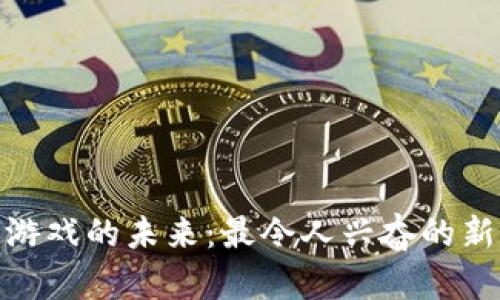 : 区块链游戏的未来：最令人兴奋的新发展趋势