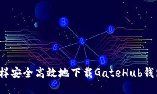 怎样安全高效地下载GateHub钱包？