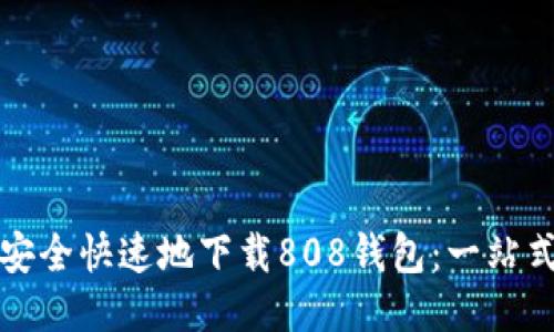 如何安全快速地下载808钱包:一站式指南