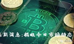 币圈今日最新消息：揭晓今日市场动态与投资机