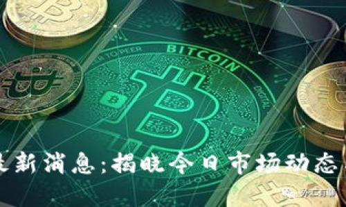 币圈今日最新消息：揭晓今日市场动态与投资机会