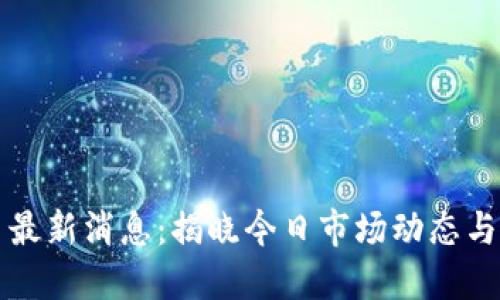 币圈今日最新消息：揭晓今日市场动态与投资机会