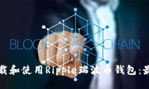 最与关键词

如何轻松下载和使用Ripple瑞波币钱包：最全面的指南