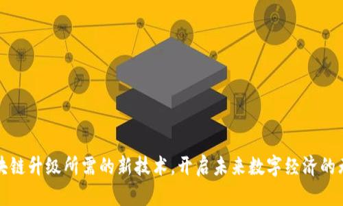 探索区块链升级所需的新技术，开启未来数字经济的无限可能